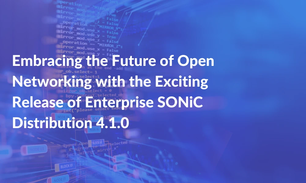 Embracing the Future of Open Networking with the Exciting Release of Enterprise SONiC Distribution 4.1.0