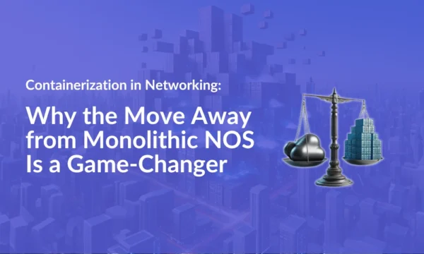 Containerization in Networking: Why the Move Away from Monolithic NOS Is a Game-Changer