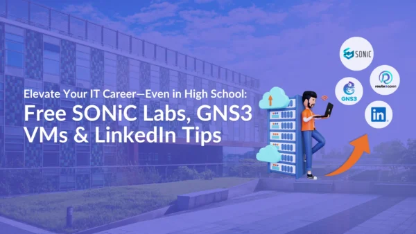 Elevate Your IT Career—Even in High School: Free SONiC Labs, GNS3 VMs & LinkedIn Tips